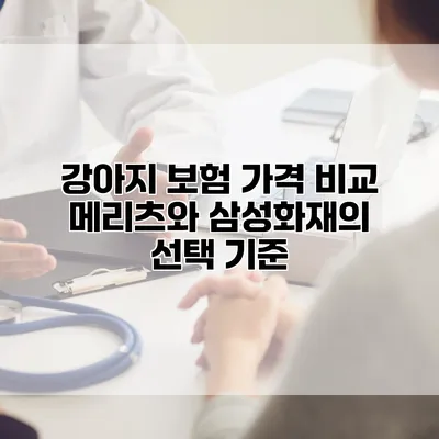강아지 보험 가격 비교 메리츠와 삼성화재의 선택 기준