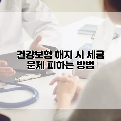 건강보험 해지 시 세금 문제 피하는 방법