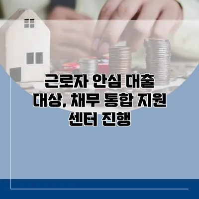 근로자 안심 대출 대상, 채무 통합 지원 센터 진행