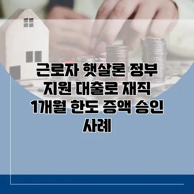 근로자 햇살론 정부 지원 대출로 재직 1개월 한도 증액 승인 사례