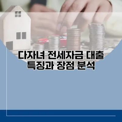 다자녀 전세자금 대출 특징과 장점 분석