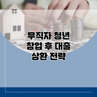 무직자 청년 창업 후 대출 상환 전략