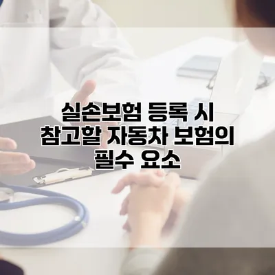 실손보험 등록 시 참고할 자동차 보험의 필수 요소