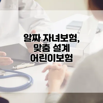 알짜 자녀보험, 맞춤 설계 어린이보험