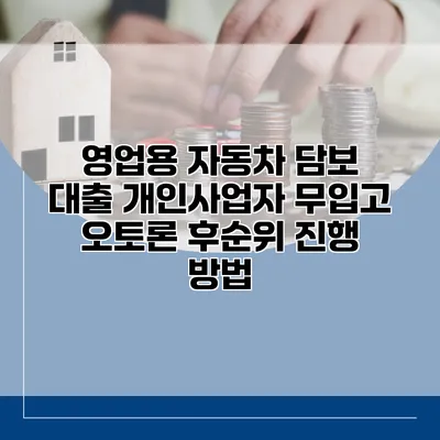 영업용 자동차 담보 대출 개인사업자 무입고 오토론 후순위 진행 방법