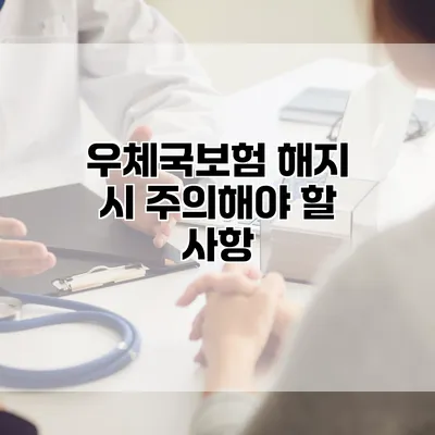 우체국보험 해지 시 주의해야 할 사항