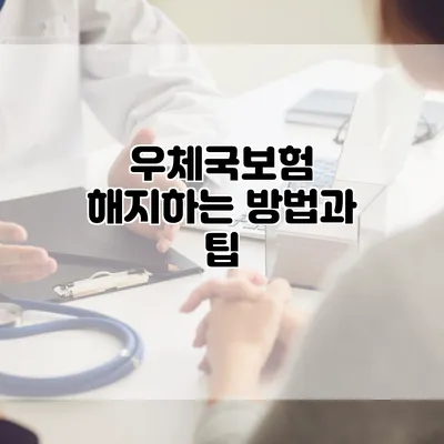 우체국보험 해지하는 방법과 팁