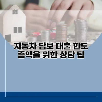 자동차 담보 대출 한도 증액을 위한 상담 팁