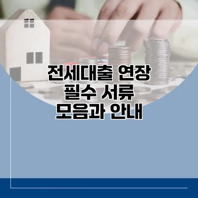 전세대출 연장 필수 서류 모음과 안내