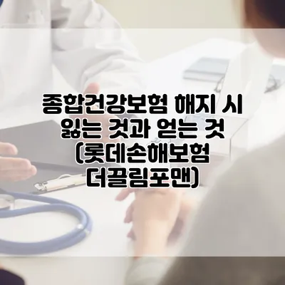 종합건강보험 해지 시 잃는 것과 얻는 것 (롯데손해보험 더끌림포맨)