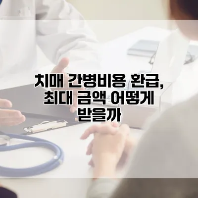 치매 간병비용 환급, 최대 금액 어떻게 받을까?