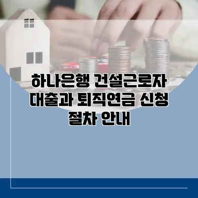 하나은행 건설근로자 대출과 퇴직연금 신청 절차 안내