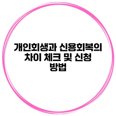 개인회생과 신용회복의 차이 체크 및 신청 방법