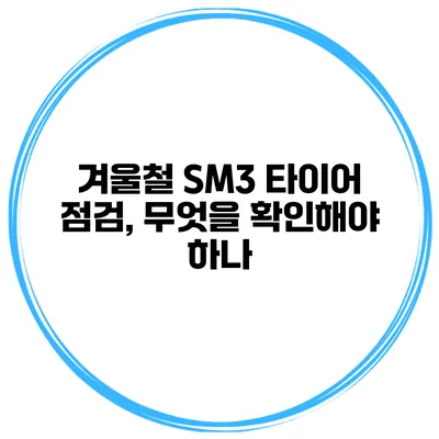 겨울철 SM3 타이어 점검, 무엇을 확인해야 하나?
