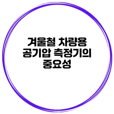 겨울철 차량용 공기압 측정기의 중요성