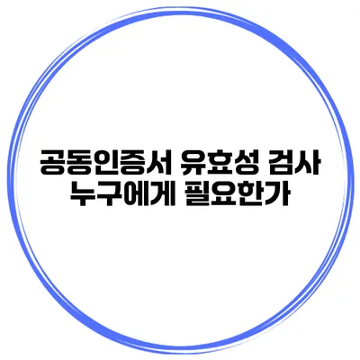 공동인증서 유효성 검사 누구에게 필요한가?