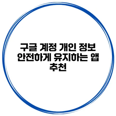 구글 계정 개인 정보 안전하게 유지하는 앱 추천