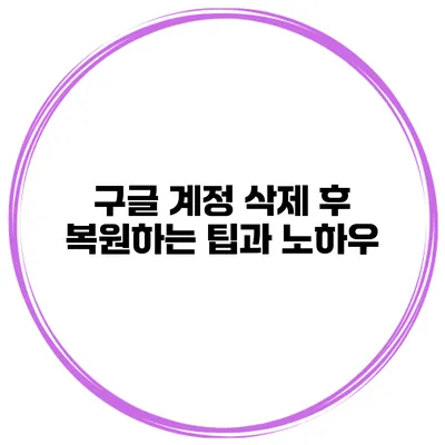 구글 계정 삭제 후 복원하는 팁과 노하우