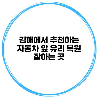김해에서 추천하는 자동차 앞 유리 복원 잘하는 곳