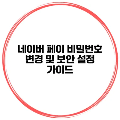 네이버 페이 비밀번호 변경 및 보안 설정 가이드