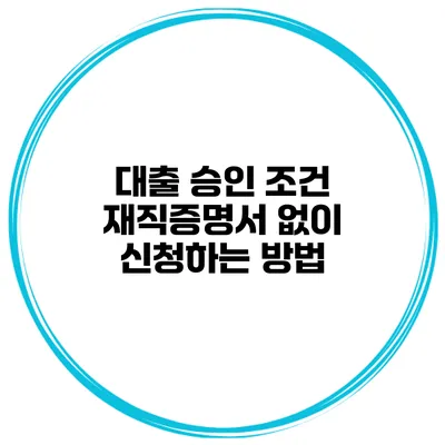 대출 승인 조건 재직증명서 없이 신청하는 방법