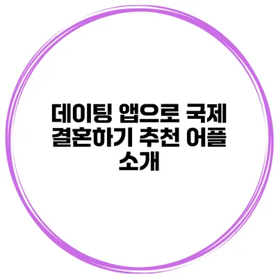 데이팅 앱으로 국제 결혼하기 추천 어플 소개