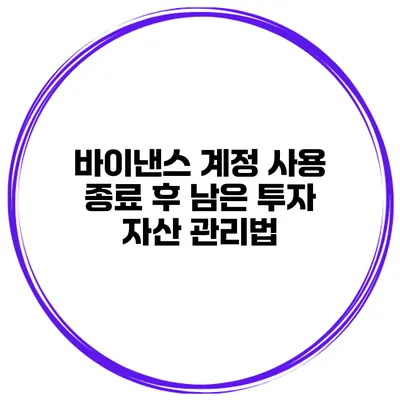 바이낸스 계정 사용 종료 후 남은 투자 자산 관리법