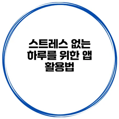 스트레스 없는 하루를 위한 앱 활용법