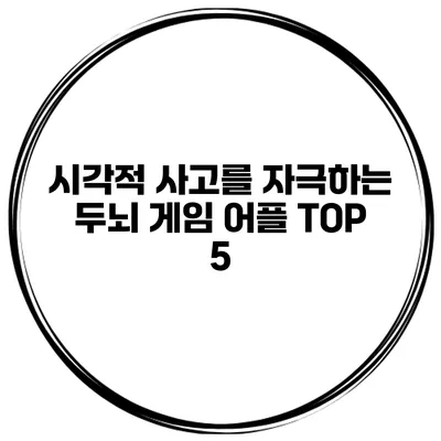 시각적 사고를 자극하는 두뇌 게임 어플 TOP 5