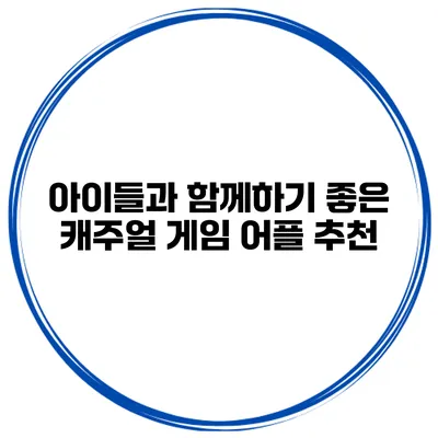 아이들과 함께하기 좋은 캐주얼 게임 어플 추천