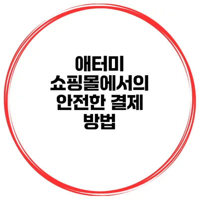 애터미 쇼핑몰에서의 안전한 결제 방법