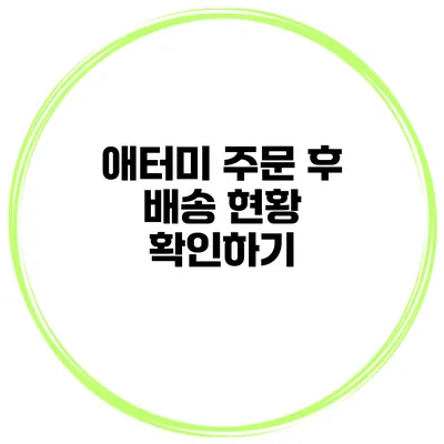 애터미 주문 후 배송 현황 확인하기