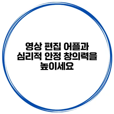 영상 편집 어플과 심리적 안정 창의력을 높이세요