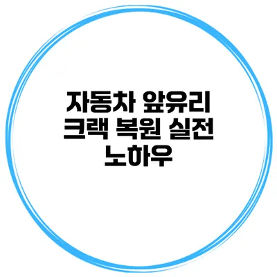 자동차 앞유리 크랙 복원 실전 노하우