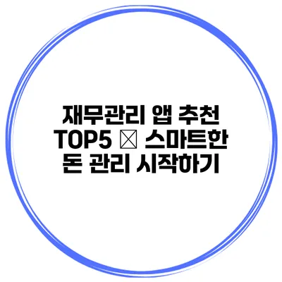 재무관리 앱 추천 TOP5 – 스마트한 돈 관리 시작하기