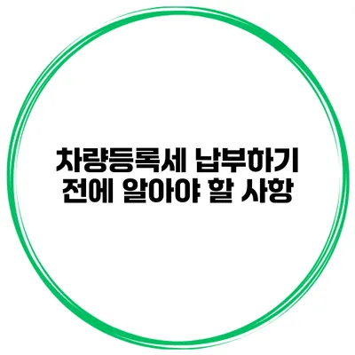 차량등록세 납부하기 전에 알아야 할 사항