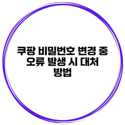 쿠팡 비밀번호 변경 중 오류 발생 시 대처 방법