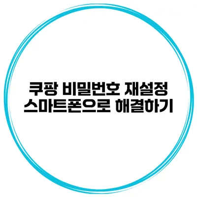 쿠팡 비밀번호 재설정 스마트폰으로 해결하기