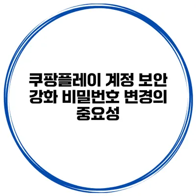 쿠팡플레이 계정 보안 강화 비밀번호 변경의 중요성