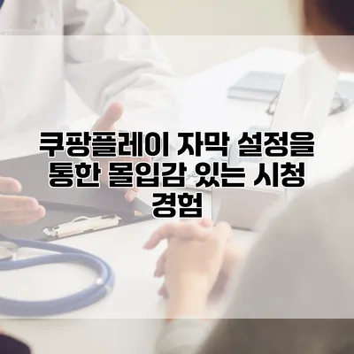 쿠팡플레이 자막 설정을 통한 몰입감 있는 시청 경험