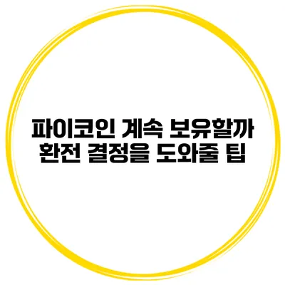 파이코인 계속 보유할까? 환전 결정을 도와줄 팁