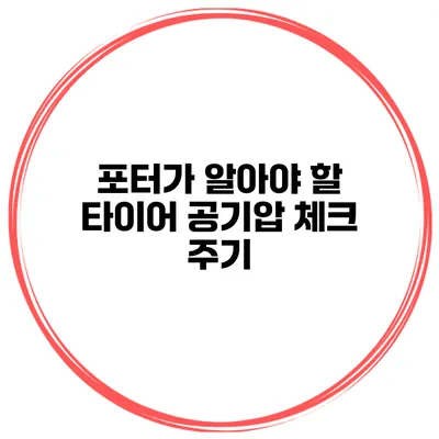 포터가 알아야 할 타이어 공기압 체크 주기