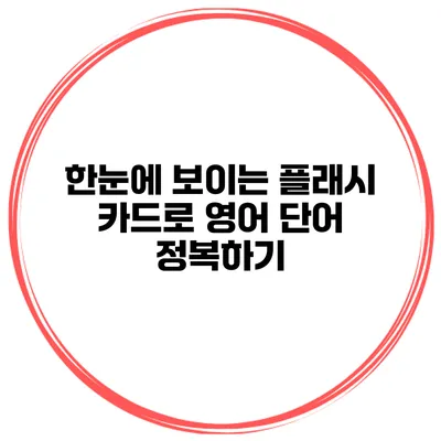 한눈에 보이는 플래시 카드로 영어 단어 정복하기